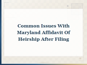 Common Issues with Maryland Affidavit of Heirship After Filing